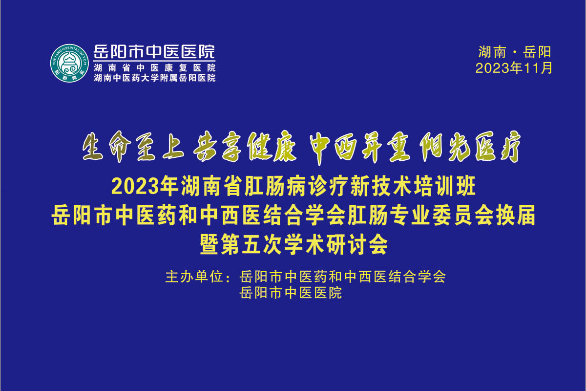 生命至上 共享健康 中西并重 阳光医疗——2023年湖南省肛肠病诊疗新技术培训班 岳阳市中医药和中西医结合学会肛肠专业委员会换届 暨第五次学术研讨会